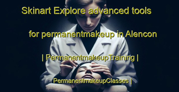 Skinart Explore advanced tools for permanentmakeup in Alencon | PermanentmakeupTraining | PermanentmakeupClasses | SkinartTraining-France